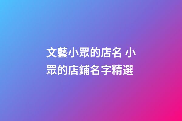 文藝小眾的店名 小眾的店鋪名字精選-第1張-店鋪起名-玄機派